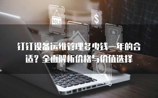 钉钉设备运维管理多少钱一年的合适?全面解析价格与价值选择