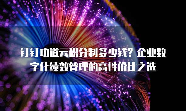 钉钉功道云积分制多少钱?企业数字化绩效管理的高性价比之选