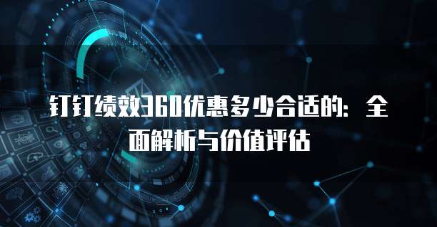 钉钉绩效360优惠多少合适的：全面解析与价值评估
