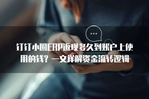 钉钉小圈ERP返现多久到账户上使用的钱?一文详解资金流转逻辑