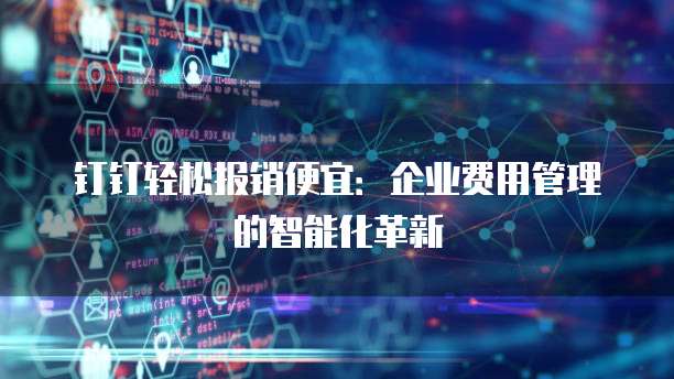 钉钉轻松报销便宜:企业费用管理的智能化革新