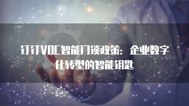 钉钉VOC智能门锁政策:企业数字化转型的智能钥匙