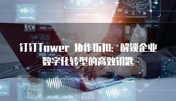 钉钉Tower 协作折扣:解锁企业数字化转型的高效钥匙