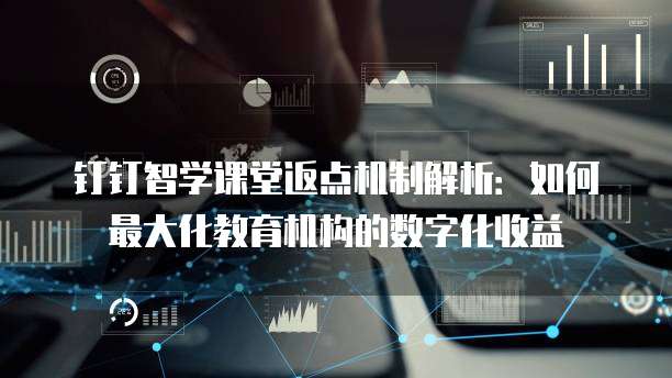 钉钉智学课堂返点机制解析：如何最大化教育机构的数字化收益