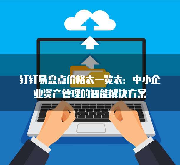 钉钉易盘点价格表一览表:中小企业资产管理的智能解决方案