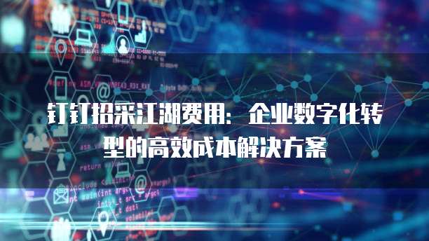 钉钉招采江湖费用：企业数字化转型的高效成本解决方案