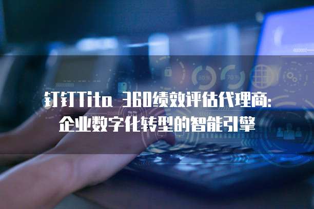 钉钉Tita 360绩效评估代理商:企业数字化转型的智能引擎