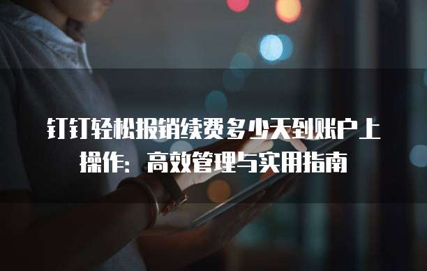 钉钉轻松报销续费多少天到账户上操作:高效管理与实用指南