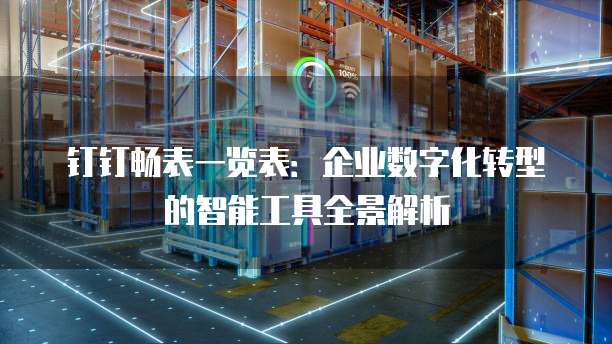 钉钉畅表一览表：企业数字化转型的智能工具全景解析