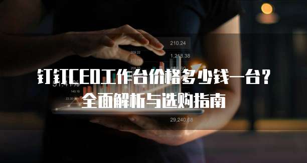 钉钉CEO工作台价格多少钱一台？全面解析与选购指南