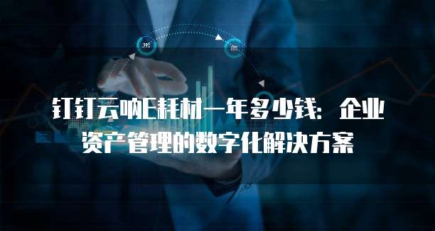 钉钉云呐E耗材一年多少钱:企业资产管理的数字化解决方案