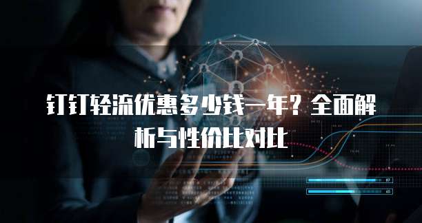 钉钉轻流优惠多少钱一年？全面解析与性价比对比