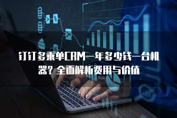 钉钉多乘单CRM一年多少钱一台机器?全面解析费用与价值