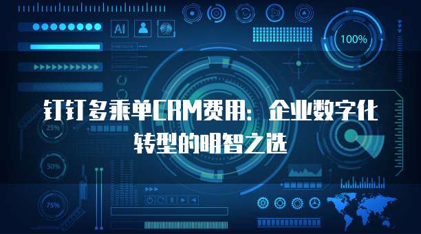 钉钉多乘单CRM费用:企业数字化转型的明智之选