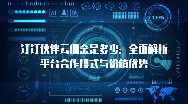 钉钉伙伴云佣金是多少:全面解析平台合作模式与价值优势