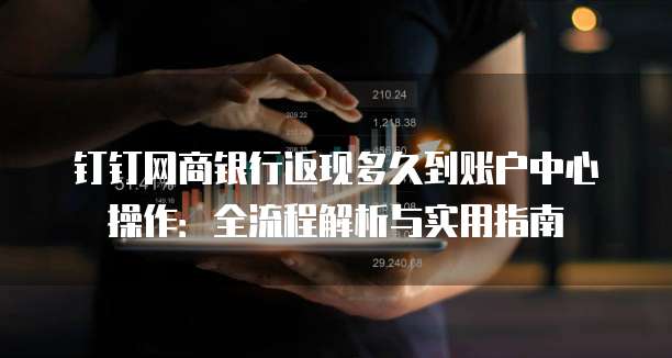钉钉网商银行返现多久到账户中心操作:全流程解析与实用指南
