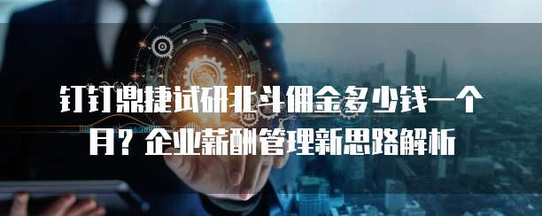 钉钉鼎捷试研北斗佣金多少钱一个月?企业薪酬管理新思路解析