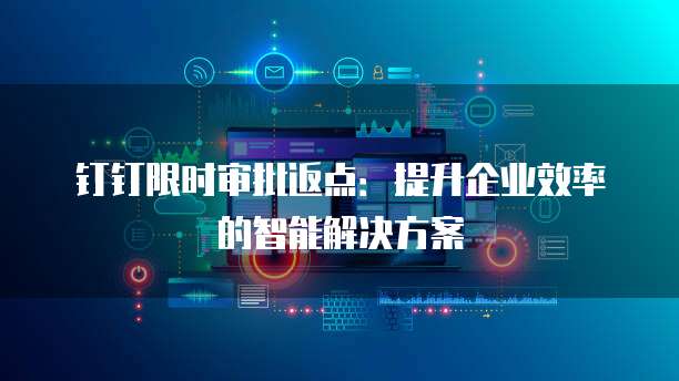 钉钉限时审批返点：提升企业效率的智能解决方案