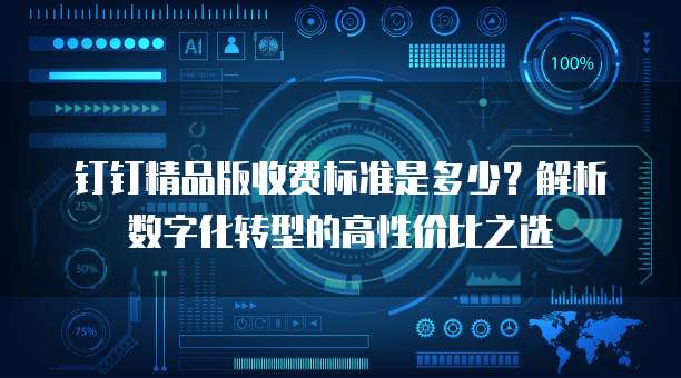 钉钉精品版收费标准是多少?解析数字化转型的高性价比之选