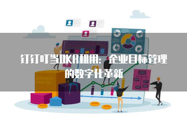 钉钉叮当OKR租用:企业目标管理的数字化革新