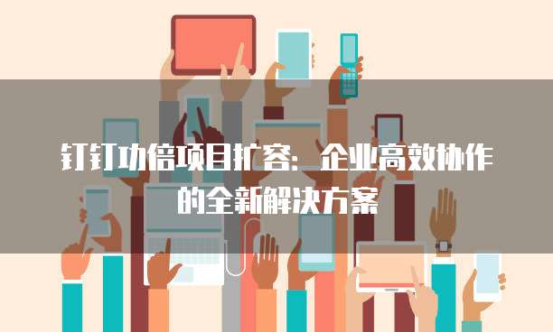钉钉功倍项目扩容：企业高效协作的全新解决方案