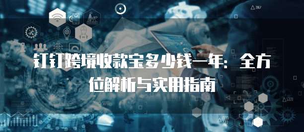 钉钉跨境收款宝多少钱一年:全方位解析与实用指南