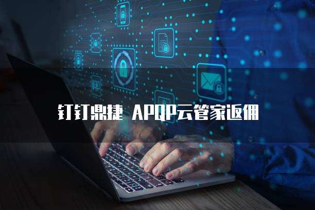 钉钉鼎捷 APQP云管家返佣