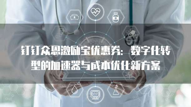 钉钉众恩激励宝优惠券:数字化转型的加速器与成本优化新方案