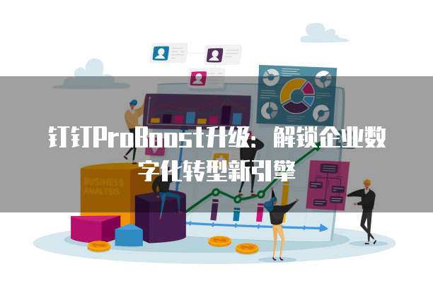 钉钉ProBoost升级:解锁企业数字化转型新引擎