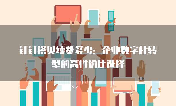 钉钉搭贝续费多少：企业数字化转型的高性价比选择