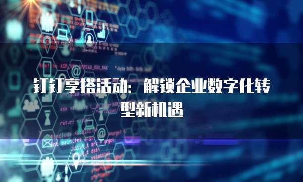 钉钉享搭活动：解锁企业数字化转型新机遇