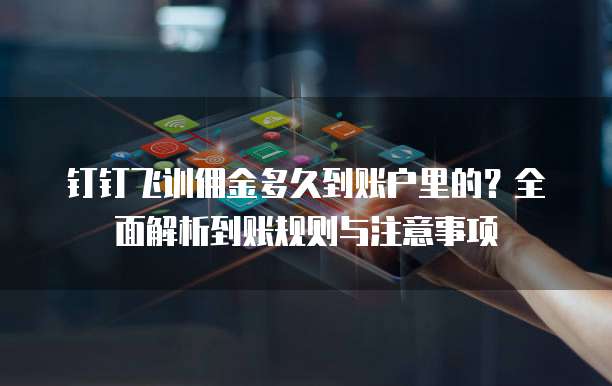 钉钉飞训佣金多久到账户里的?全面解析到账规则与注意事项