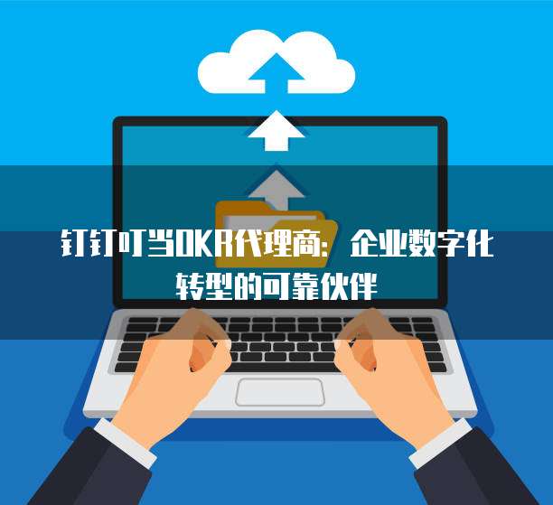 钉钉叮当OKR代理商：企业数字化转型的可靠伙伴