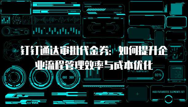 钉钉通达审批代金券:如何提升企业流程管理效率与成本优化
