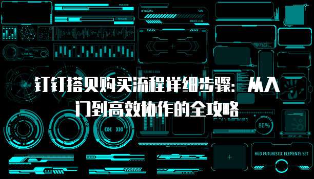 钉钉搭贝购买流程详细步骤:从入门到高效协作的全攻略