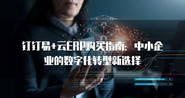 钉钉易+云ERP购买指南:中小企业的数字化转型新选择