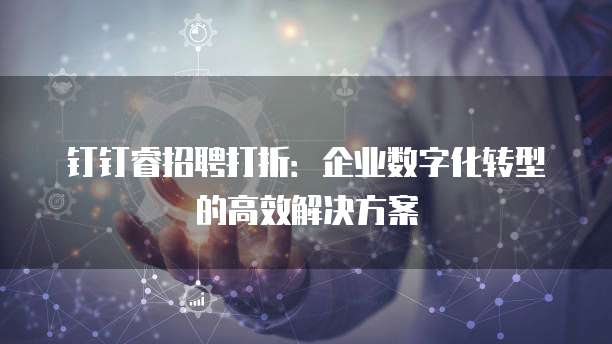 钉钉睿招聘打折：企业数字化转型的高效解决方案