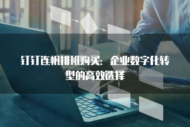 钉钉连帆排班购买:企业数字化转型的高效选择