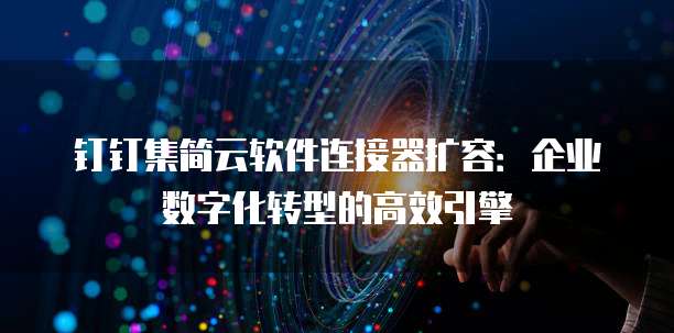 钉钉集简云软件连接器扩容：企业数字化转型的高效引擎