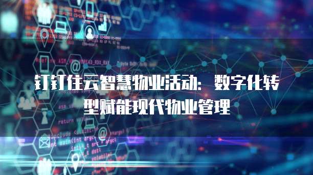 钉钉住云智慧物业活动：数字化转型赋能现代物业管理