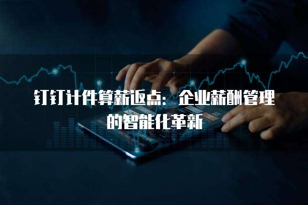 钉钉计件算薪返点：企业薪酬管理的智能化革新