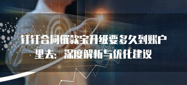 钉钉合同催款宝升级要多久到账户里去:深度解析与优化建议
