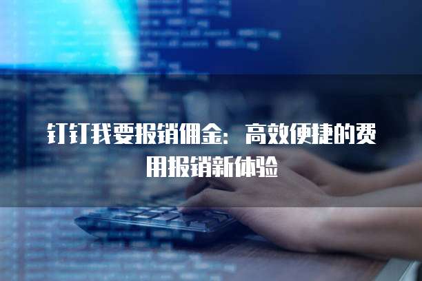 钉钉我要报销佣金：高效便捷的费用报销新体验
