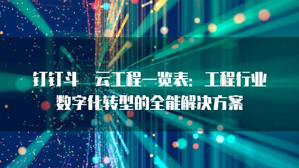 钉钉斗栱云工程一览表:工程行业数字化转型的全能解决方案