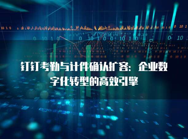 钉钉考勤与计件确认扩容：企业数字化转型的高效引擎