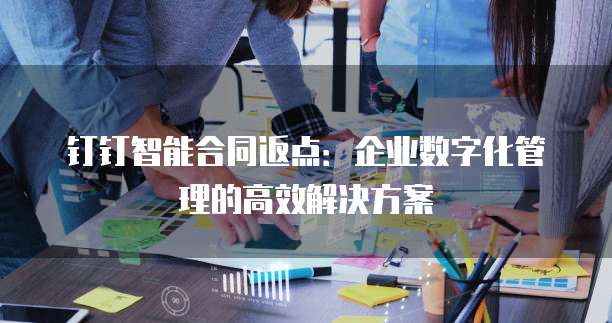 钉钉智能合同返点:企业数字化管理的高效解决方案