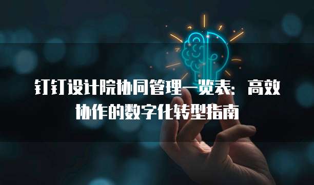 钉钉设计院协同管理一览表：高效协作的数字化转型指南