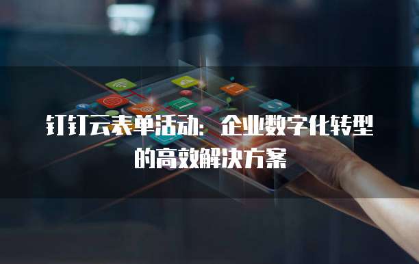 钉钉云表单活动：企业数字化转型的高效解决方案