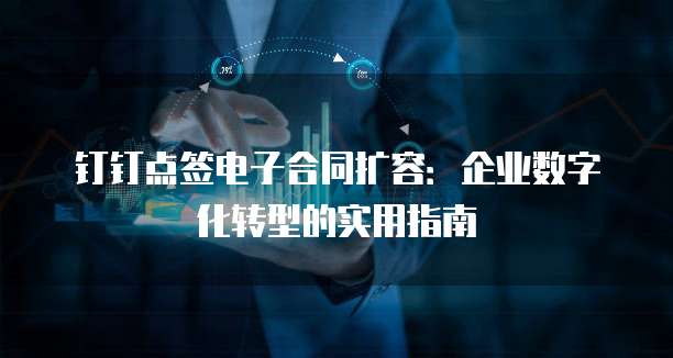钉钉点签电子合同扩容：企业数字化转型的实用指南