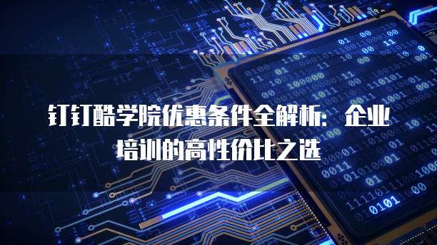 钉钉酷学院优惠条件全解析:企业培训的高性价比之选